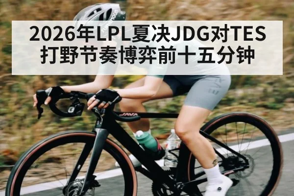 2026年LPL夏决JDG对TES打野节奏博弈前十五分钟